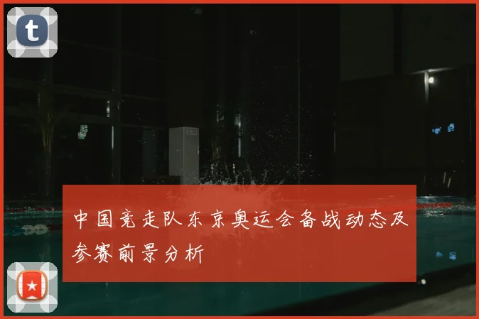 中国竞走队东京奥运会备战动态及参赛前景分析
