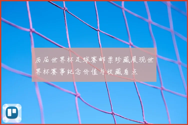 历届世界杯足球赛邮票珍藏展现世界杯赛事纪念价值与收藏看点