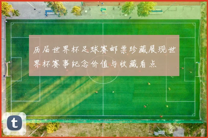 历届世界杯足球赛邮票珍藏展现世界杯赛事纪念价值与收藏看点